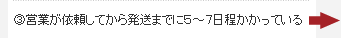 ③営業が依頼してから発送までに５～７日程かかっている